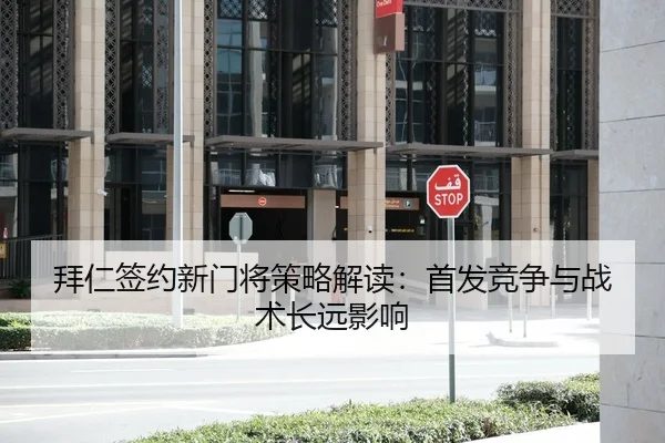 拜仁签约新门将策略解读：首发竞争与战术长远影响