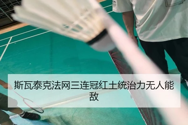 斯瓦泰克法网三连冠红土统治力无人能敌